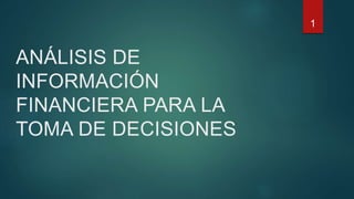 ANÁLISIS DE
INFORMACIÓN
FINANCIERA PARA LA
TOMA DE DECISIONES
1
 