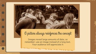 A picture always reinforces the concept
Images reveal large amounts of data, so
remember: use an image instead of a long text.
Your audience will appreciate it
 