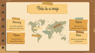 This is a map
Saturn is a
planet with rings
Saturn
Mars is actually a
cold place
Mars
It's the closest
planet to the Sun
Mercury
Venus has a
beautiful name
Venus
 