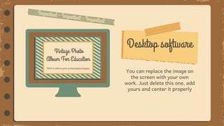 Desktop software
You can replace the image on
the screen with your own
work. Just delete this one, add
yours and center it properly
 