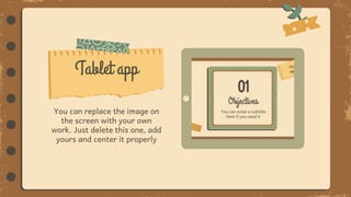 You can replace the image on
the screen with your own
work. Just delete this one, add
yours and center it properly
Tablet app
 