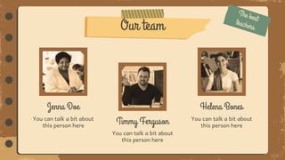 You can talk a bit about
this person here
Our team
Jenna Doe
You can talk a bit about
this person here
Helena Bones
You can talk a bit about
this person here
Timmy Ferguson
 