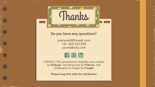 CREDITS: This presentation template was created
by Slidesgo, including icons by Flaticon, and
infographics & images by Freepik
Thanks
youremail@freepik.com
+91 620 421 838
yourwebsite.com
Do you have any questions?
Please keep this slide for attribution
 