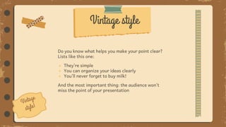 Do you know what helps you make your point clear?
Lists like this one:
● They’re simple
● You can organize your ideas clearly
● You’ll never forget to buy milk!
And the most important thing: the audience won’t
miss the point of your presentation
Vintage style
 