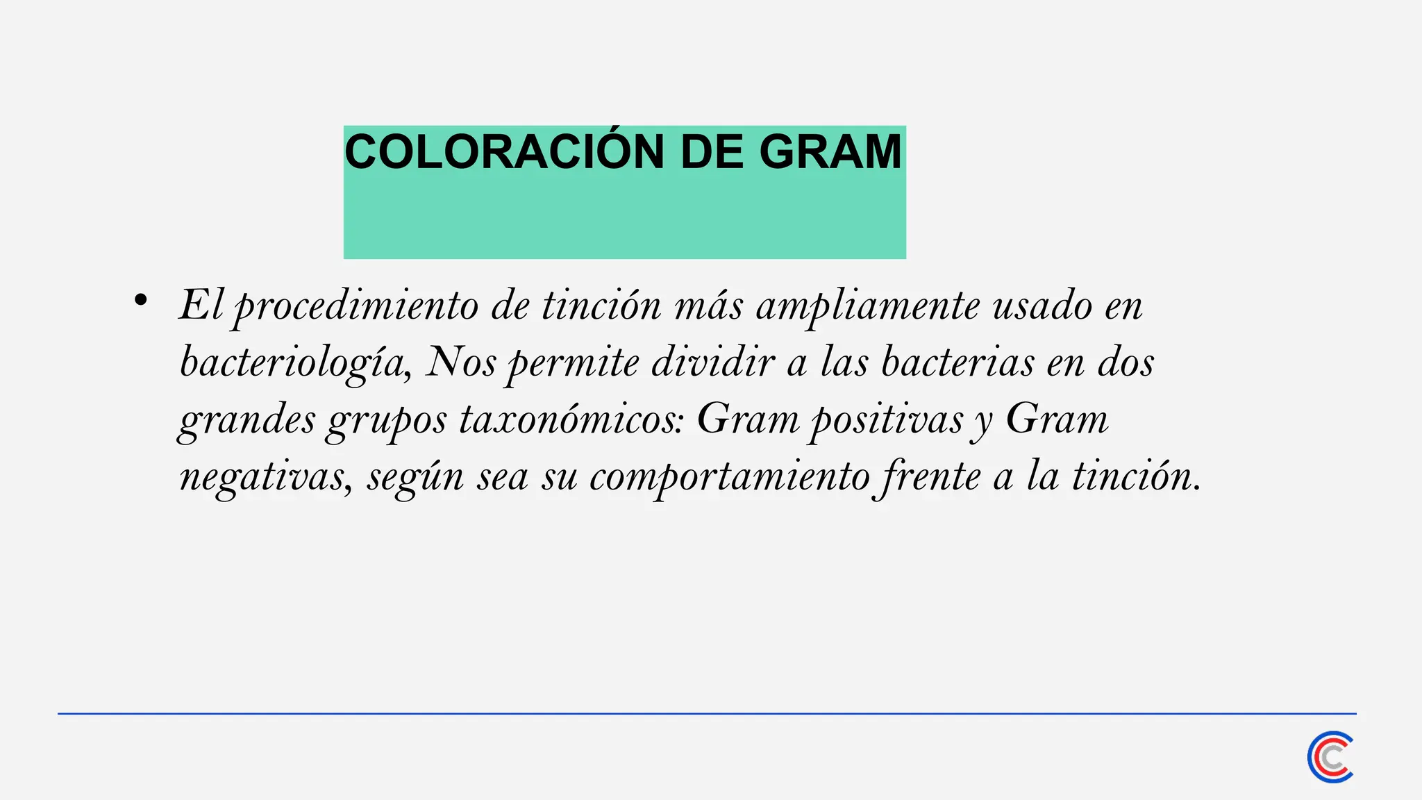 COLORACIÓN DE GRAM
• El procedimiento de tinción más ampliamente usado en
bacteriología, Nos permite dividir a las bacterias en dos
grandes grupos taxonómicos: Gram positivas y Gram
negativas, según sea su comportamiento frente a la tinción.
 