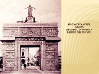 ARCO MAYA EN MERIDA,
        YUCATAN.
(LEVANDATO EN HORNOR A
 PORFIRIO DIAZ EN 1906).
 