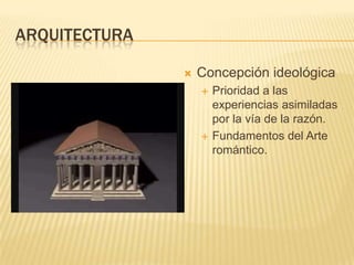 ARQUITECTURA

                  Concepción ideológica
                      Prioridad a las
                       experiencias asimiladas
                       por la vía de la razón.
                      Fundamentos del Arte
                       romántico.
 