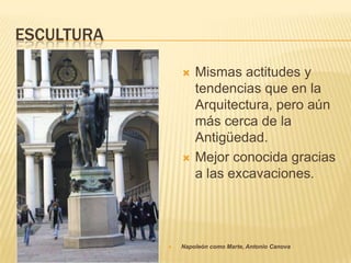 ESCULTURA

                   Mismas actitudes y
                    tendencias que en la
                    Arquitectura, pero aún
                    más cerca de la
                    Antigüedad.
                   Mejor conocida gracias
                    a las excavaciones.




               Napoleón como Marte, Antonio Canova
 