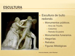 ESCULTURA

                   Escultura de bulto
                    redondo.
                         Monumentos públicos.
                            Arco de Triunfo.
                            Columna

                            Retrato Ecuestre

                         Monumentos funerarios.
                         Alegorías.
                         Retratos.
                         Figuras Mitológicas

               Furia de Atamás, John Flaxman
 