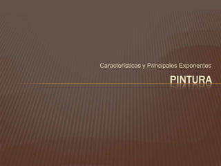 Características y Principales Exponentes

                         PINTURA
 