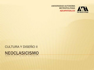 UNIVERSIDAD AUTONOMA
                             METROPOLITANA
                              AZCAPOTZALCO




CULTURA Y DISEÑO II

NEOCLASICISMO
 