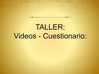 TALLER:
Videos - Cuestionario:
 