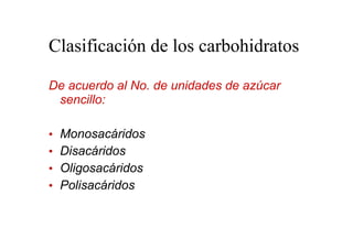 Clasificación de los carbohidratos

De acuerdo al No. de unidades de azúcar
 sencillo:

•   Monosacáridos
•   Disacáridos
•   Oligosacáridos
•   Polisacáridos
 