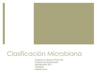 Clasificación Microbiana
Antonio E. Serrano PhD. MT.
Carrera de Enfermería
Septiembre 2011
@xideral
xideral.com
 