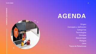 AGENDA
Origen
Concepto y definición
Categorías
Tecnologías
Ventajas
Desventajas
Riesgos
Usos
Tipos de Relaciones
13/01/2024
COMERCIO
ELECTRONICO
2
 