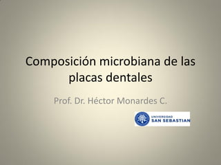 Composición microbiana de las
      placas dentales
    Prof. Dr. Héctor Monardes C.
 