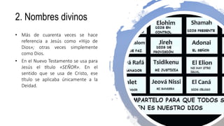 2. Nombres divinos
• Más de cuarenta veces se hace
referencia a Jesús como «Hijo de
Dios»; otras veces simplemente
como Dios.
• En el Nuevo Testamento se usa para
Jesús el título «SEÑOR». En el
sentido que se usa de Cristo, ese
título se aplicaba únicamente a la
Deidad.
 
