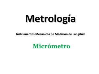 MetrologíaMetrología
Instrumentos Mecánicos de Medición de LongitudInstrumentos Mecánicos de Medición de Longitud
Micrómetro
 