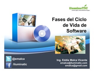 Fases del Ciclo
                  de Vida de
                    Software




@emalca         Ing. Eddie Malca Vicente
                  emalca@iluminatic.com
/iluminatic          emalca@gmail.com
 