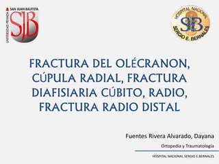 Fuentes Rivera Alvarado, Dayana
HOSPITAL NACIONAL SERGIO E.BERNALES
Ortopedia y Traumatología
FRACTURA DEL OLÉCRANON,
CÚPULA RADIAL, FRACTURA
DIAFISIARIA CÚBITO, RADIO,
FRACTURA RADIO DISTAL
 