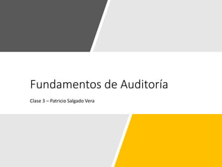 Fundamentos de Auditoría
Clase 3 – Patricio Salgado Vera
 