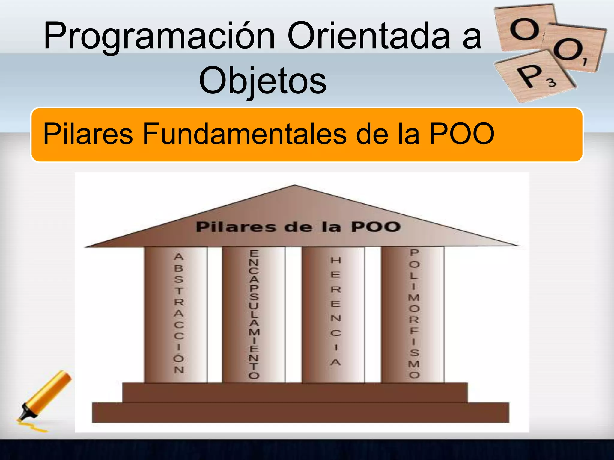 Programación Orientada a
Objetos
Pilares Fundamentales de la POO
 