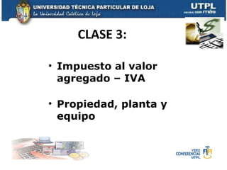 CLASE 3:

• Impuesto al valor
  agregado – IVA

• Propiedad, planta y
  equipo
 