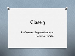 Clase 3 
Profesores: Eugenio Medrano 
Carolina Oberlin 
 