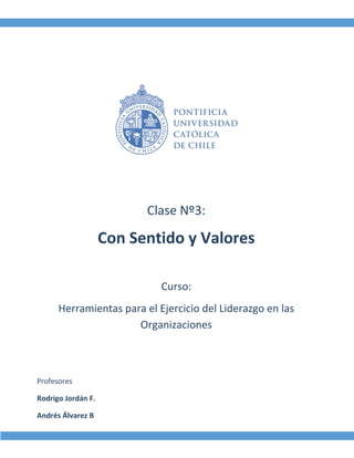 Clase Nº3:
Con Sentido y Valores
Curso:
Herramientas para el Ejercicio del Liderazgo en las
Organizaciones
Profesores
Rodrigo Jordán F.
Andrés Álvarez B
 