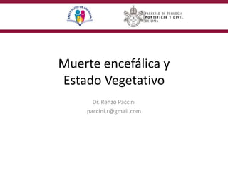 Muerte encefálica y
Estado Vegetativo
Dr. Renzo Paccini
paccini.r@gmail.com
 