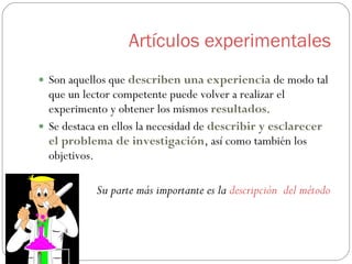 Artículos experimentales <ul><li>Son aquellos que  describen una experiencia  de modo tal que un lector competente puede v...