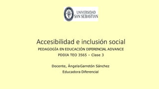 Accesibilidad e inclusión social
PEDAGOGÍA EN EDUCACIÓN DIFERENCIAL ADVANCE
PDDIA TEO 3565 – Clase 3
Docente, ÁngelaGarretón Sánchez
Educadora Diferencial
 