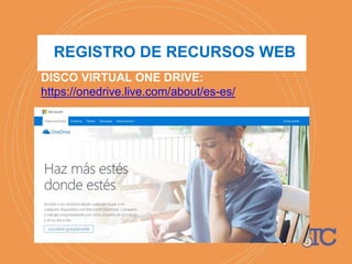 DISCO VIRTUAL ONE DRIVE:
https://onedrive.live.com/about/es-es/
REGISTRO DE RECURSOS WEB
 