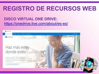 DISCO VIRTUAL ONE DRIVE:
https://onedrive.live.com/about/es-es/
REGISTRO DE RECURSOS WEB
 