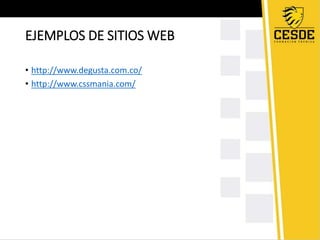 EJEMPLOS DE SITIOS WEB
• http://www.degusta.com.co/
• http://www.cssmania.com/
 