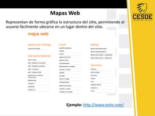 Mapas Web
Representan de forma gráfica la estructura del sitio, permitiendo al
usuario fácilmente ubicarse en un lugar dentro del sitio.
Ejemplo: http://www.exito.com/
 