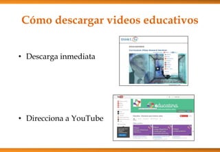 Cómo descargar videos educativos
• Descarga inmediata
• Direcciona a YouTube
 