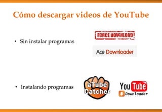Cómo descargar videos de YouTube
• Sin instalar programas
• Instalando programas
 