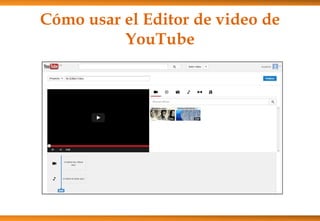 Cómo usar el Editor de video de
YouTube
 