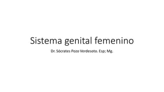 Sistema genital femenino
Dr. Sócrates Pozo Verdesoto. Esp; Mg.
 