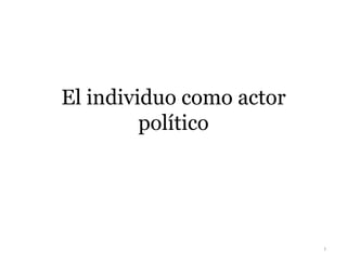 El individuo como actor
         político




                          1
 