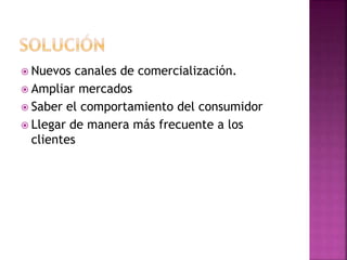  Nuevos canales de comercialización.
Ampliar mercados
Saber el comportamiento del consumidor
Llegar de manera más frecuente a los
clientes