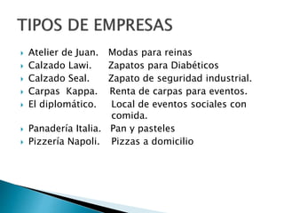  Atelier de Juan. Modas para reinas
Calzado Lawi. Zapatos para Diabéticos
Calzado Seal. Zapato de seguridad industrial.
Carpas Kappa. Renta de carpas para eventos.
El diplomático. Local de eventos sociales con
comida.
Panadería Italia. Pan y pasteles
Pizzería Napoli. Pizzas a domicilio