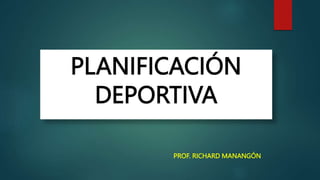 PLANIFICACIÓN
DEPORTIVA
PROF. RICHARD MANANGÓN
 