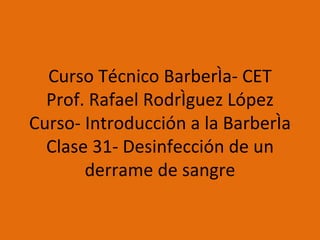 Curso Técnico Barbería- CET Prof. Rafael Rodríguez López Curso- Introducción a la Barbería Clase 31- Desinfección de un derrame de sangre 