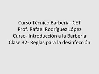 Curso Técnico Barbería- CET Prof. Rafael Rodríguez López Curso- Introducción a la Barbería Clase 32- Reglas para la desinfección 