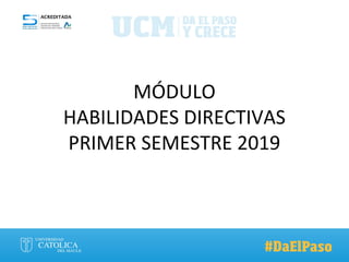 MÓDULO
HABILIDADES DIRECTIVAS
PRIMER SEMESTRE 2019
 