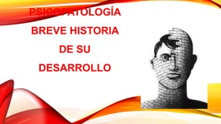 PSICOPATOLOGÍA
BREVE HISTORIA
DE SU
DESARROLLO
 
