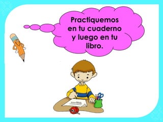 Practiquemos
en tu cuaderno
 y luego en tu
     libro.
 