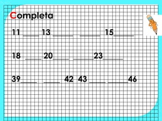 Completa
11 ____ 13 _____ _____ 15_____

18 ____ 20____ _____23_____

39____ ____ 42 43 ____ _____46
 